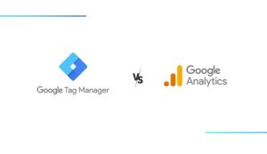 Google Tag Manager vs Google Analytics